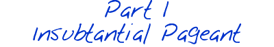 Part 1: Insubstantial Pageant